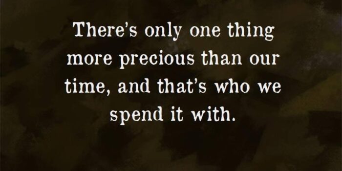 There's Only One Thing More Precious Than Our Time, And That's Who We Spend It With.